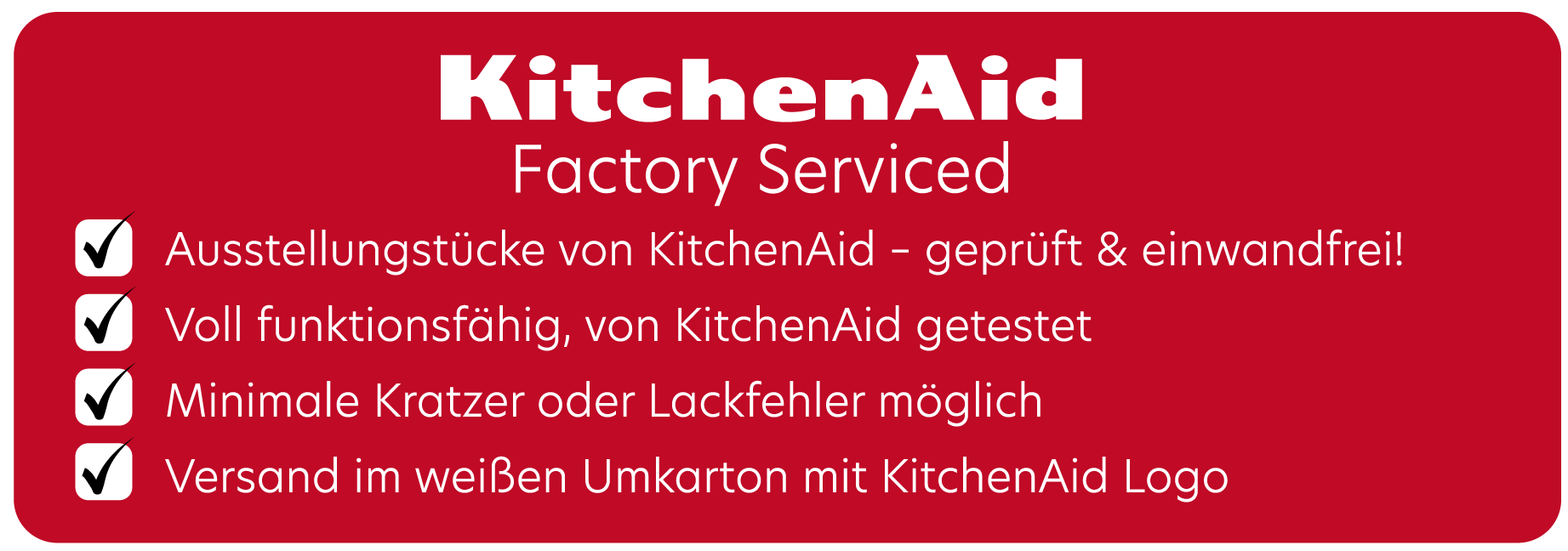 Feature-Banner,Rotes Banner mit weißer Schrift und vier weißen Häkchen, Text zu KitchenAid Factory Serviced: geprüfte Ausstellungsstücke, voll funktionsfähig, minimale Kratzer möglich, Versand in weißer Umkartonage mit KitchenAid-Logo.